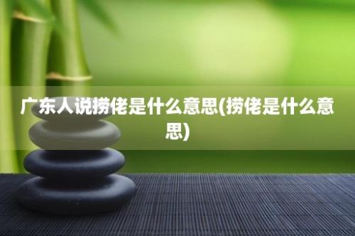 广东人说捞佬是什么意思(捞佬是什么意思)