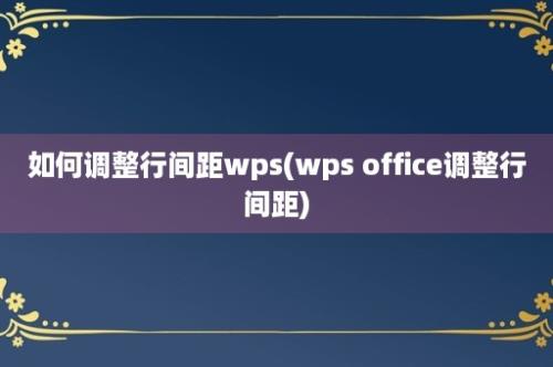 如何调整行间距wps(wps office调整行间距)