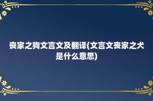 丧家之狗文言文及翻译(文言文丧家之犬是什么意思)