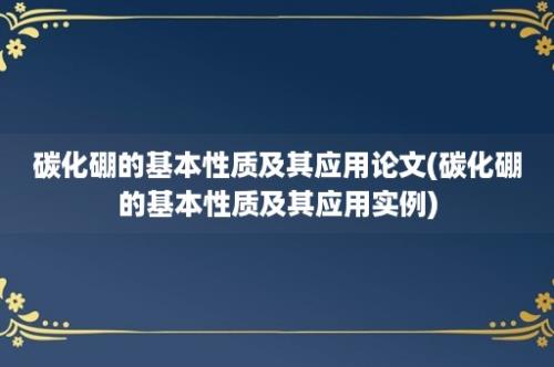 碳化硼的基本性质及其应用论文(碳化硼的基本性质及其应用实例)