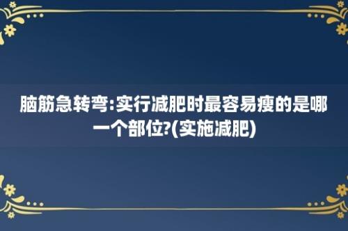 脑筋急转弯:实行减肥时最容易瘦的是哪一个部位?(实施减肥)