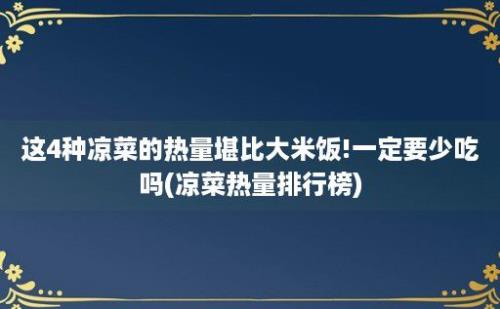 这4种凉菜的热量堪比大米饭!一定要少吃吗(凉菜热量排行榜)