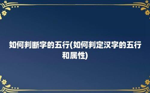 如何判断字的五行(如何判定汉字的五行和属性)