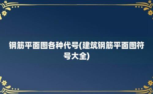 钢筋平面图各种代号(建筑钢筋平面图符号大全)