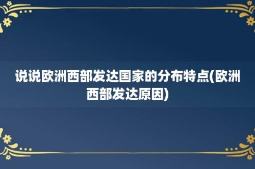 说说欧洲西部发达国家的分布特点(欧洲西部发达原因)