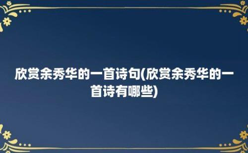 欣赏余秀华的一首诗句(欣赏余秀华的一首诗有哪些)