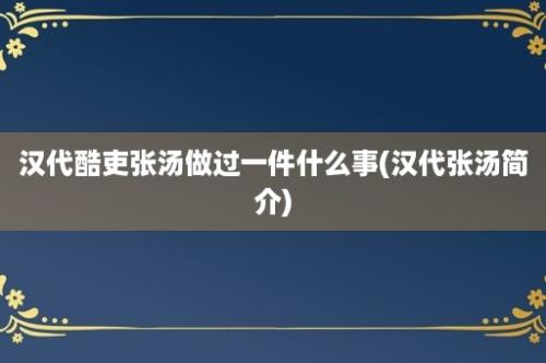 汉代酷吏张汤做过一件什么事(汉代张汤简介)