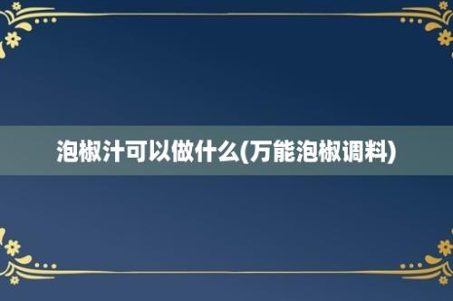 泡椒汁可以做什么(万能泡椒调料)