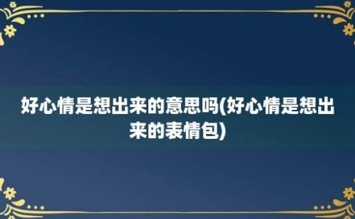 好心情是想出来的意思吗(好心情是想出来的表情包)