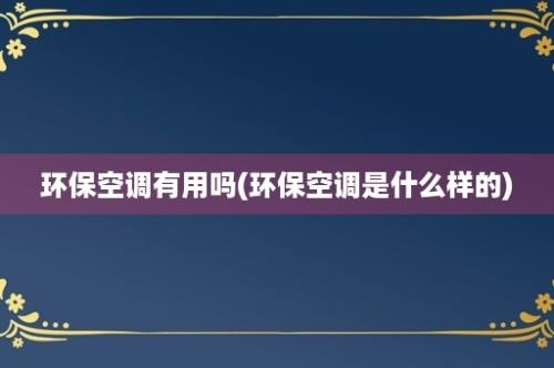 环保空调有用吗(环保空调是什么样的)