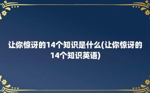 让你惊讶的14个知识是什么(让你惊讶的14个知识英语)