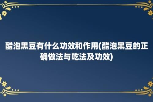 醋泡黑豆有什么功效和作用(醋泡黑豆的正确做法与吃法及功效)