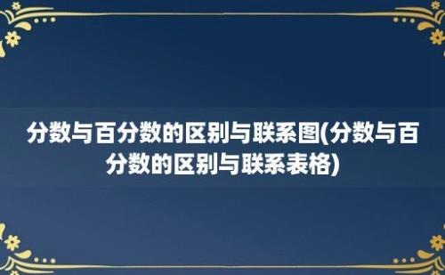 分数与百分数的区别与联系图(分数与百分数的区别与联系表格)