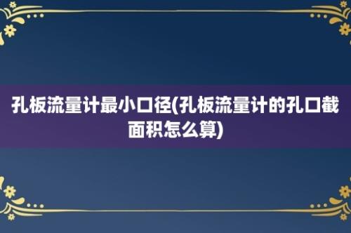 孔板流量计最小口径(孔板流量计的孔口截面积怎么算)