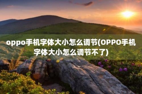 oppo手机字体大小怎么调节(OPPO手机字体大小怎么调节不了)