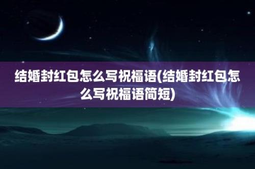 结婚封红包怎么写祝福语(结婚封红包怎么写祝福语简短)