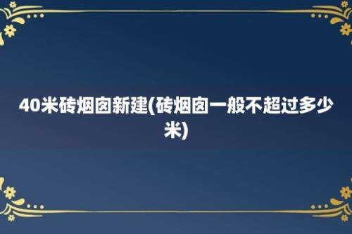 40米砖烟囱新建(砖烟囱一般不超过多少米)