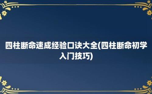 四柱断命速成经验口诀大全(四柱断命初学入门技巧)