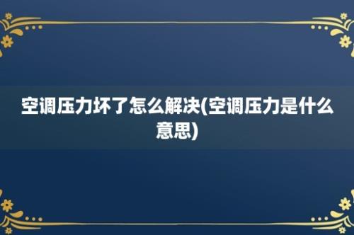 空调压力坏了怎么解决(空调压力是什么意思)