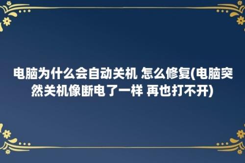 电脑为什么会自动关机 怎么修复(电脑突然关机像断电了一样 再也打不开)