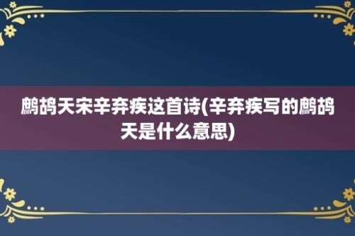 鹧鸪天宋辛弃疾这首诗(辛弃疾写的鹧鸪天是什么意思)