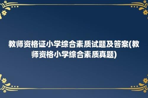 教师资格证小学综合素质试题及答案(教师资格小学综合素质真题)