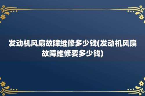 发动机风扇故障维修多少钱(发动机风扇故障维修要多少钱)