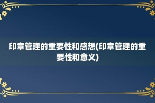 印章管理的重要性和感想(印章管理的重要性和意义)