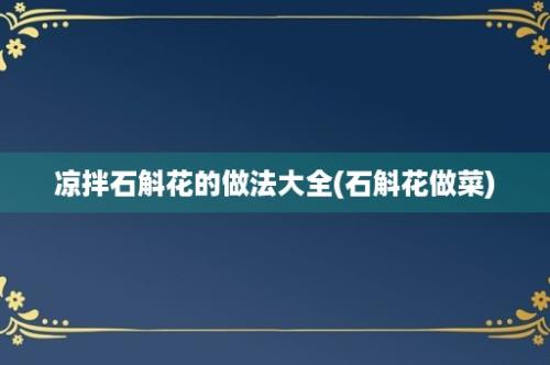 凉拌石斛花的做法大全(石斛花做菜)