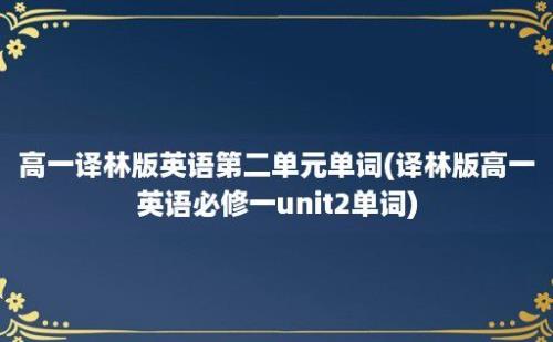 高一译林版英语第二单元单词(译林版高一英语必修一unit2单词)