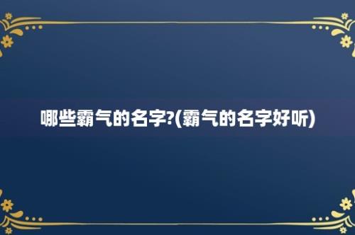 哪些霸气的名字?(霸气的名字好听)