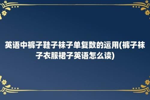 英语中裤子鞋子袜子单复数的运用(裤子袜子衣服裙子英语怎么读)