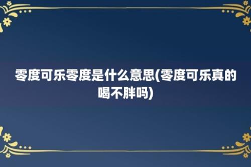 零度可乐零度是什么意思(零度可乐真的喝不胖吗)