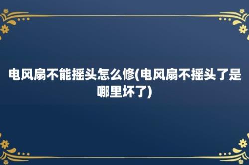 电风扇不能摇头怎么修(电风扇不摇头了是哪里坏了)