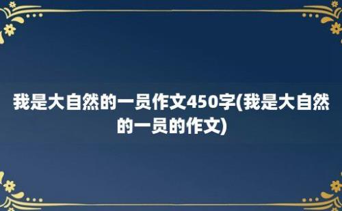 我是大自然的一员作文450字(我是大自然的一员的作文)