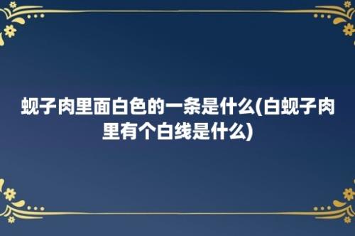 蚬子肉里面白色的一条是什么(白蚬子肉里有个白线是什么)