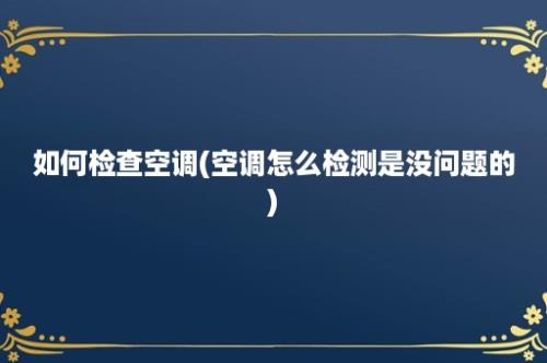 如何检查空调(空调怎么检测是没问题的)