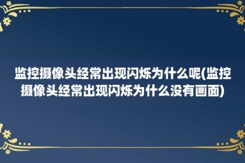 监控摄像头经常出现闪烁为什么呢(监控摄像头经常出现闪烁为什么没有画面)