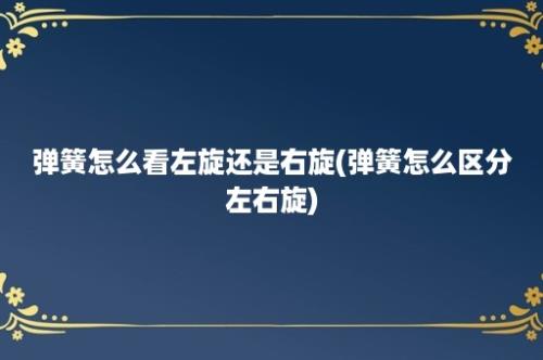 弹簧怎么看左旋还是右旋(弹簧怎么区分左右旋)