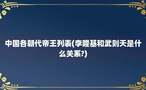 中国各朝代帝王列表(李隆基和武则天是什么关系?)