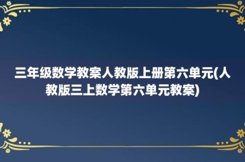 三年级数学教案人教版上册第六单元(人教版三上数学第六单元教案)