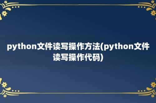 python文件读写操作方法(python文件读写操作代码)