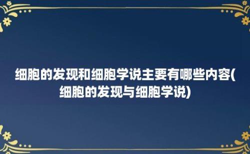 细胞的发现和细胞学说主要有哪些内容(细胞的发现与细胞学说)