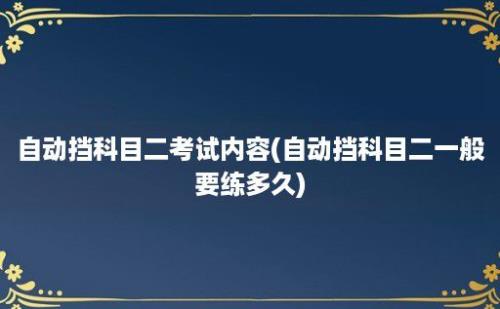 自动挡科目二考试内容(自动挡科目二一般要练多久)