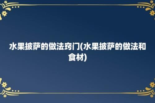 水果披萨的做法窍门(水果披萨的做法和食材)