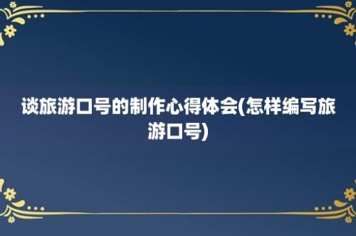 谈旅游口号的制作心得体会(怎样编写旅游口号)