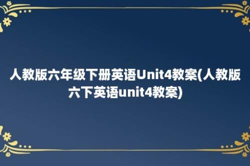 人教版六年级下册英语Unit4教案(人教版六下英语unit4教案)