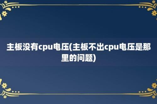 主板没有cpu电压(主板不出cpu电压是那里的问题)