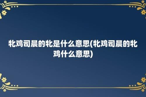 牝鸡司晨的牝是什么意思(牝鸡司晨的牝鸡什么意思)