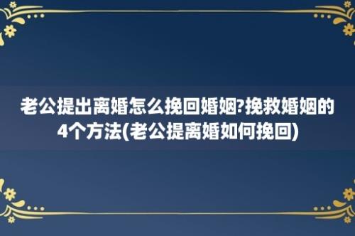 老公提出离婚怎么挽回婚姻?挽救婚姻的4个方法(老公提离婚如何挽回)